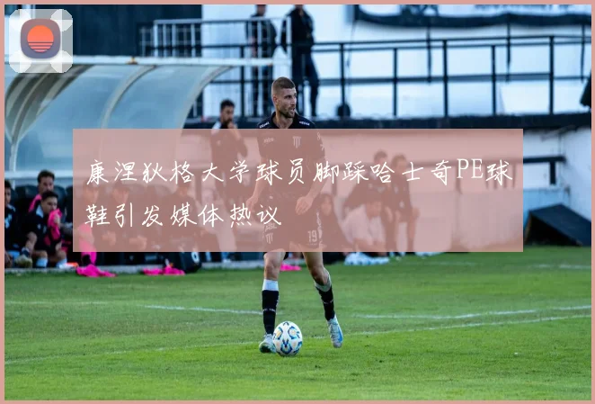 康涅狄格大学球员脚踩哈士奇PE球鞋引发媒体热议
