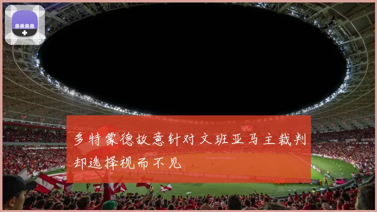 多特蒙德故意针对文班亚马主裁判却选择视而不见