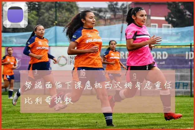 努诺面临下课危机西汉姆考虑重任比利奇执教
