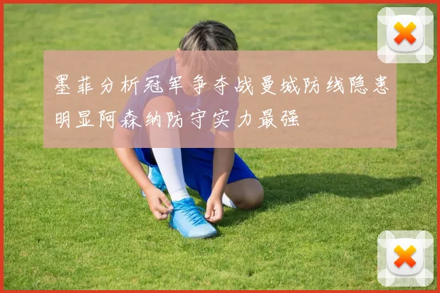 墨菲分析冠军争夺战曼城防线隐患明显阿森纳防守实力最强