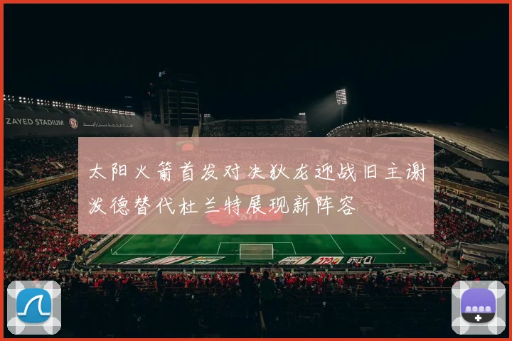 太阳火箭首发对决狄龙迎战旧主谢泼德替代杜兰特展现新阵容