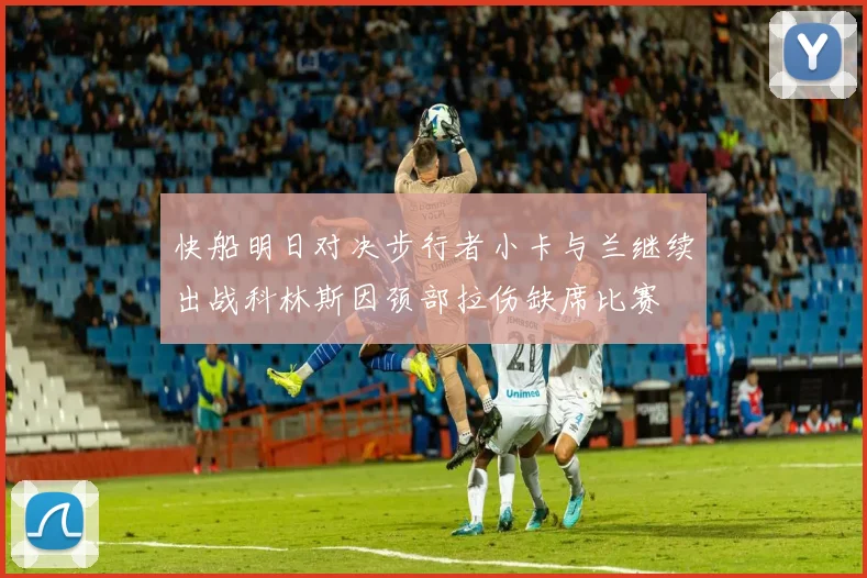 快船明日对决步行者小卡与兰继续出战科林斯因颈部拉伤缺席比赛