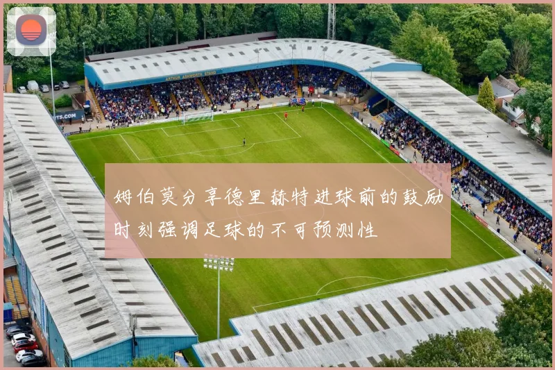 姆伯莫分享德里赫特进球前的鼓励时刻强调足球的不可预测性
