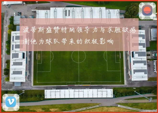 波蒂斯盛赞特纳领导力与求胜欲感谢他为球队带来的积极影响