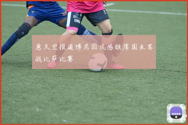意天空报道博尼因流感缺席国米客战比萨比赛