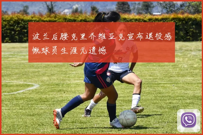 波兰后腰克里乔维亚克宣布退役感慨球员生涯无遗憾