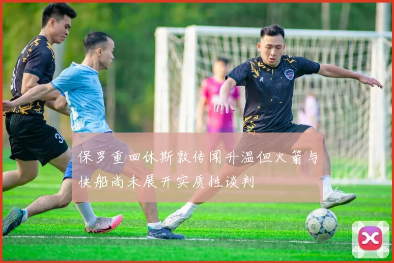 保罗重回休斯敦传闻升温但火箭与快船尚未展开实质性谈判