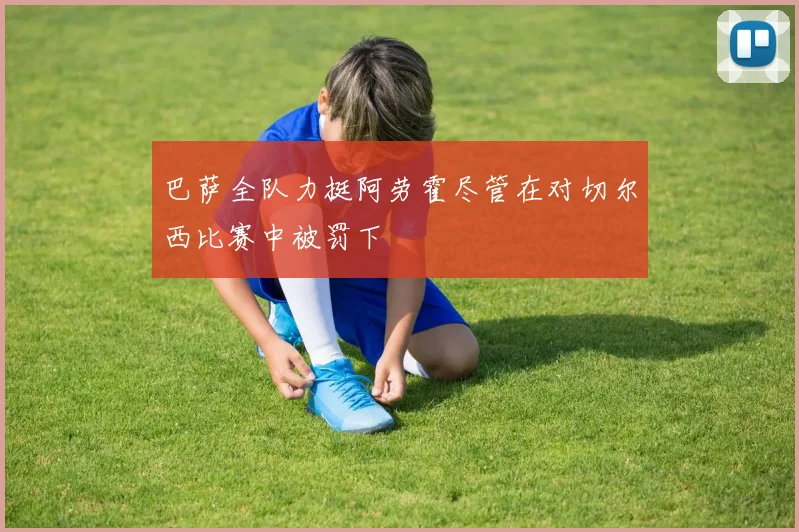 巴萨全队力挺阿劳霍尽管在对切尔西比赛中被罚下
