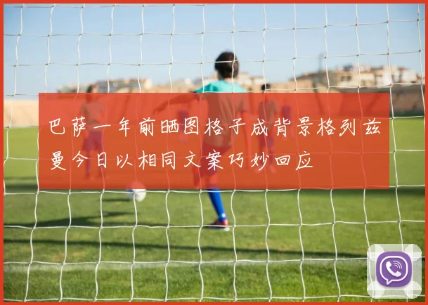 巴萨一年前晒图格子成背景格列兹曼今日以相同文案巧妙回应