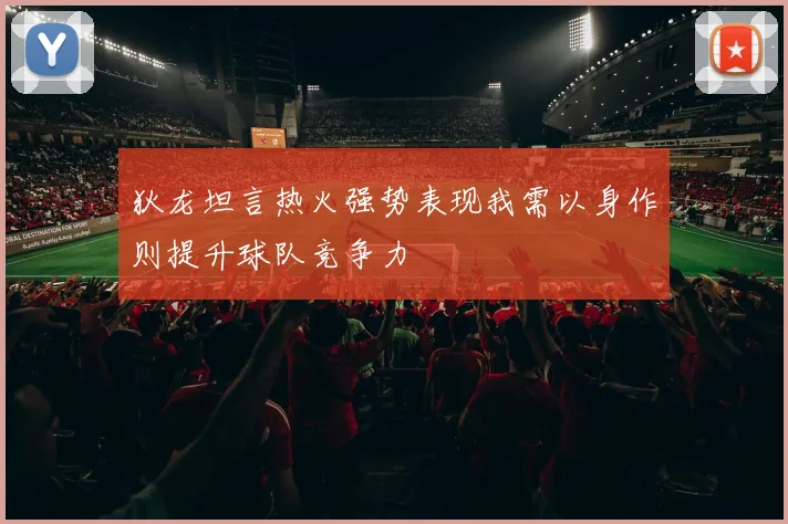 狄龙坦言热火强势表现我需以身作则提升球队竞争力