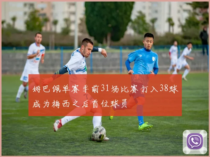 姆巴佩单赛季前31场比赛打入38球成为梅西之后首位球员