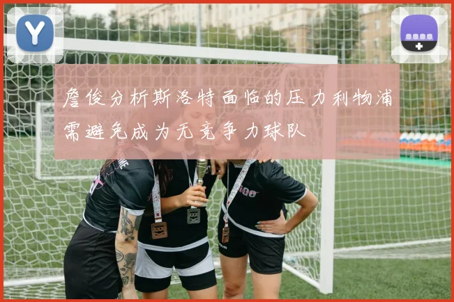 詹俊分析斯洛特面临的压力利物浦需避免成为无竞争力球队