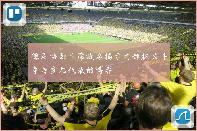 德足协副主席提名揭示内部权力斗争与多元代表的博弈