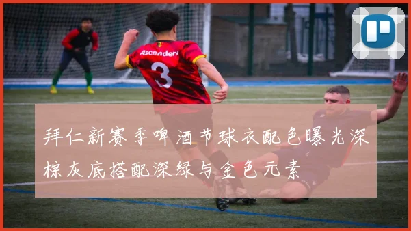 拜仁新赛季啤酒节球衣配色曝光深棕灰底搭配深绿与金色元素