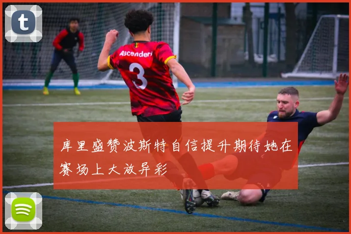 库里盛赞波斯特自信提升期待她在赛场上大放异彩