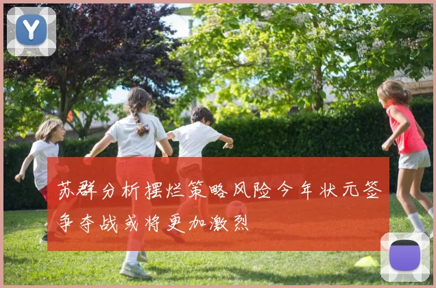 苏群分析摆烂策略风险今年状元签争夺战或将更加激烈