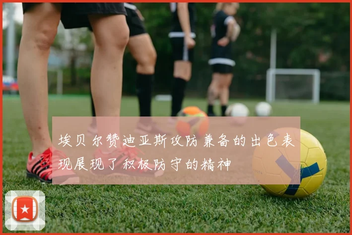 埃贝尔赞迪亚斯攻防兼备的出色表现展现了积极防守的精神