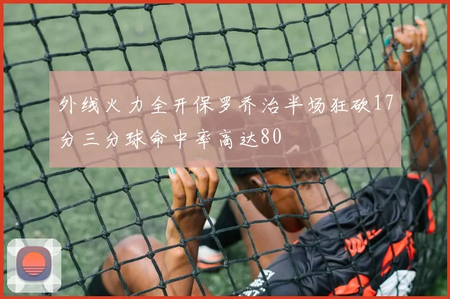 外线火力全开保罗乔治半场狂砍17分三分球命中率高达80