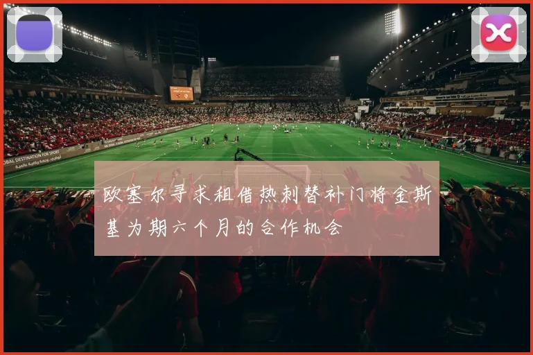 欧塞尔寻求租借热刺替补门将金斯基为期六个月的合作机会