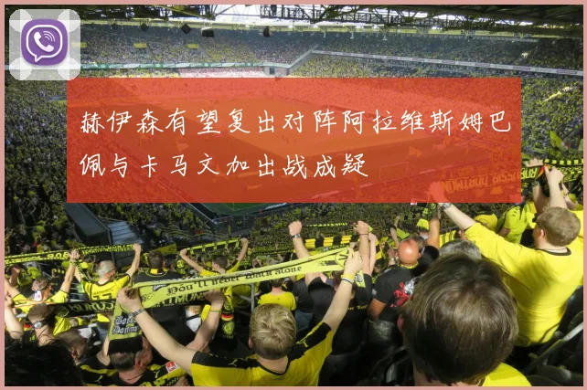 赫伊森有望复出对阵阿拉维斯姆巴佩与卡马文加出战成疑